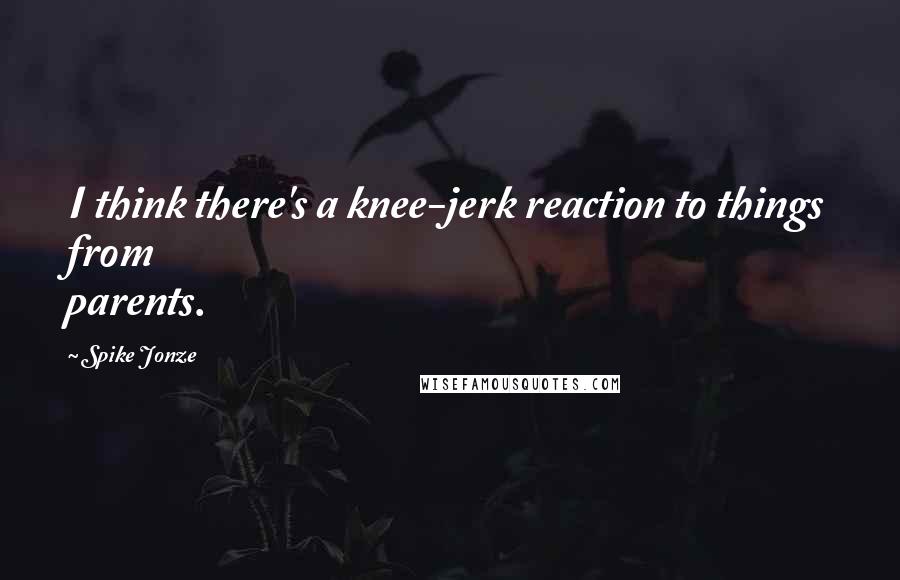 Spike Jonze Quotes: I think there's a knee-jerk reaction to things from parents.