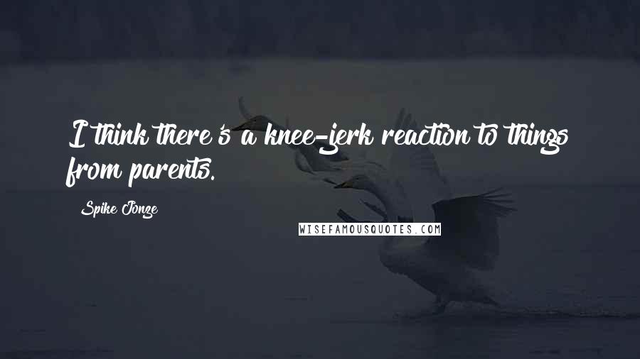 Spike Jonze Quotes: I think there's a knee-jerk reaction to things from parents.