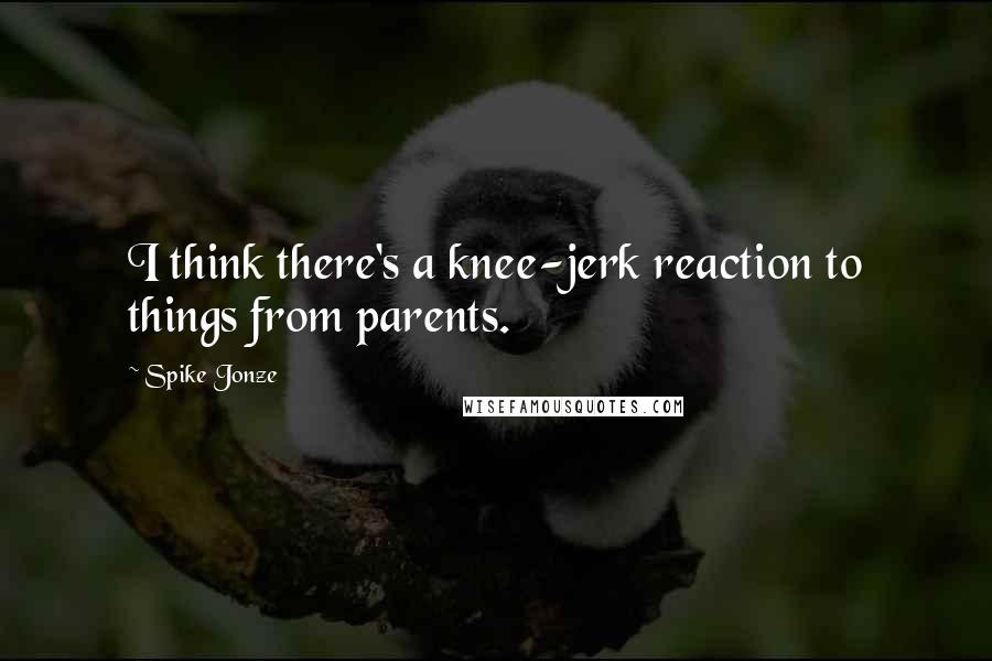 Spike Jonze Quotes: I think there's a knee-jerk reaction to things from parents.