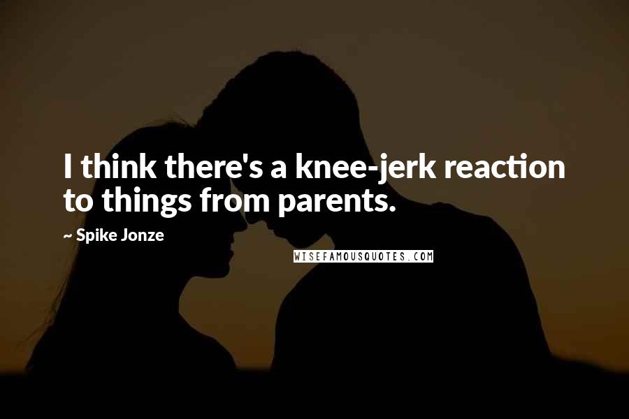 Spike Jonze Quotes: I think there's a knee-jerk reaction to things from parents.