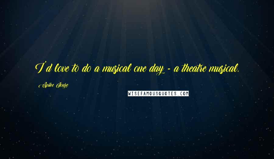 Spike Jonze Quotes: I'd love to do a musical one day - a theatre musical.