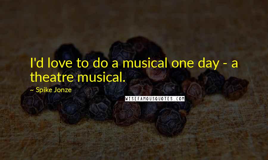 Spike Jonze Quotes: I'd love to do a musical one day - a theatre musical.