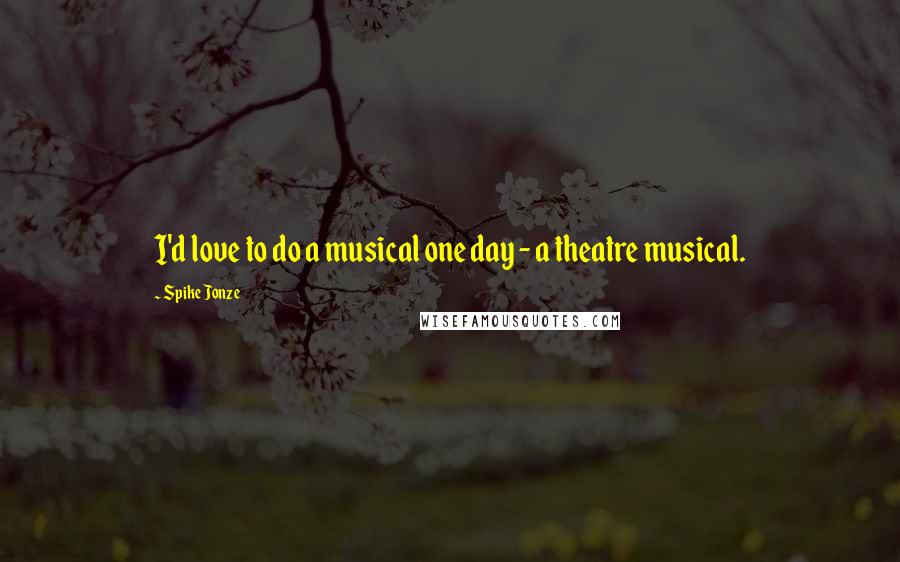 Spike Jonze Quotes: I'd love to do a musical one day - a theatre musical.