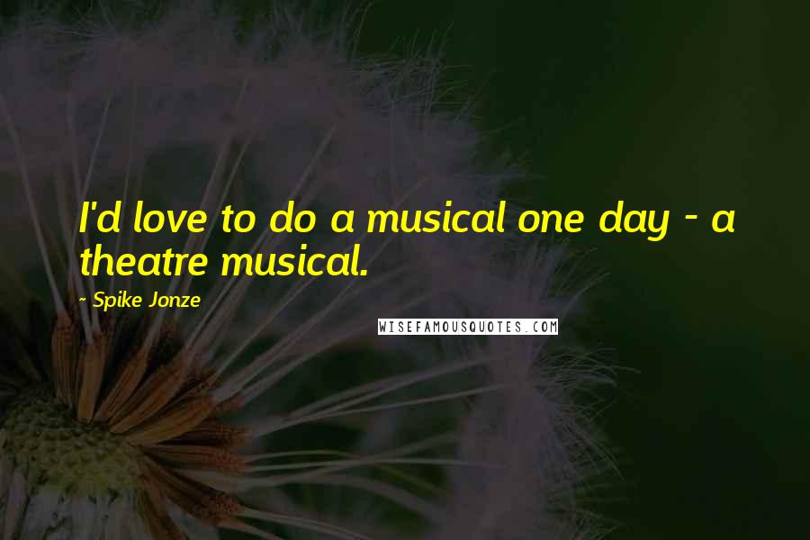 Spike Jonze Quotes: I'd love to do a musical one day - a theatre musical.