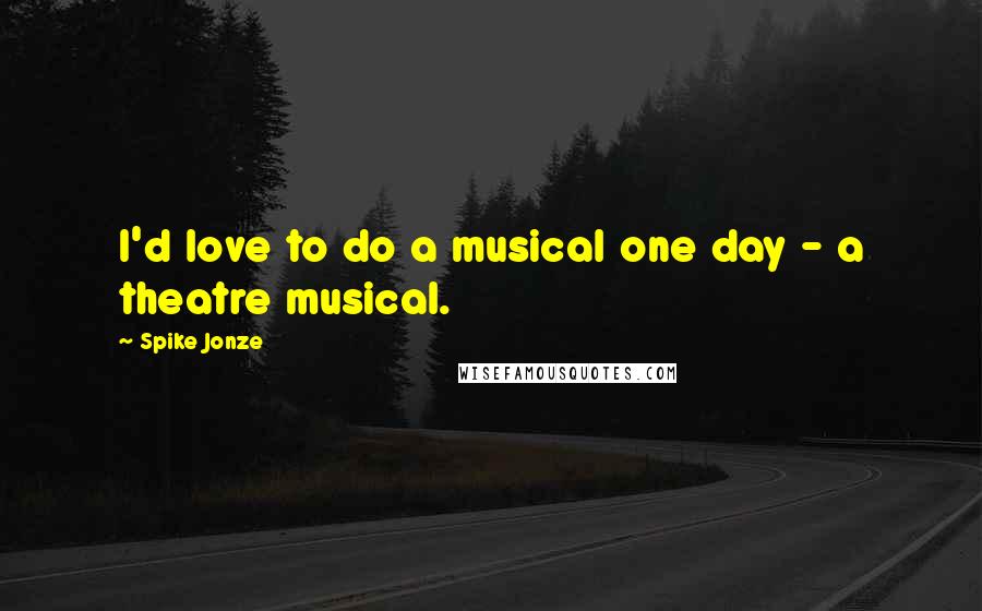 Spike Jonze Quotes: I'd love to do a musical one day - a theatre musical.