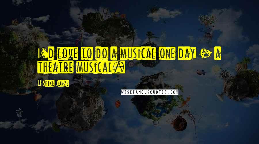 Spike Jonze Quotes: I'd love to do a musical one day - a theatre musical.