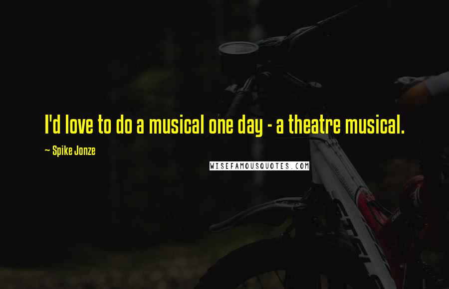 Spike Jonze Quotes: I'd love to do a musical one day - a theatre musical.