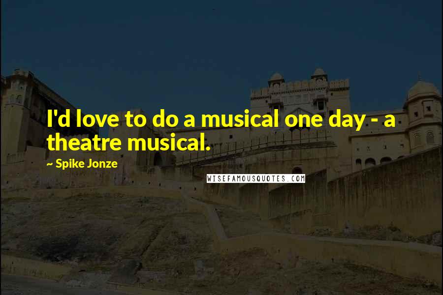 Spike Jonze Quotes: I'd love to do a musical one day - a theatre musical.