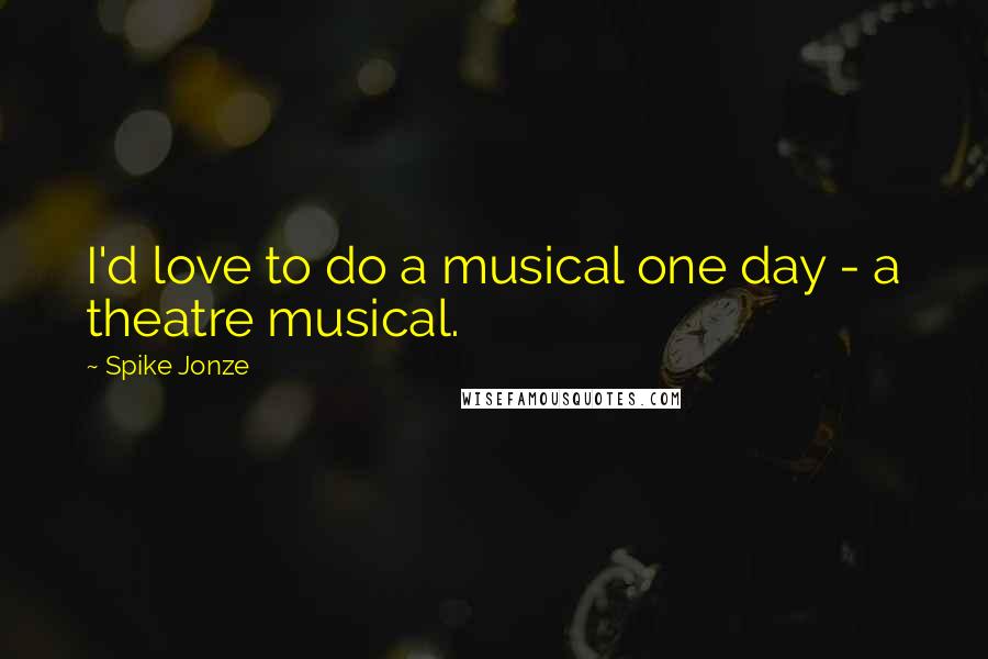 Spike Jonze Quotes: I'd love to do a musical one day - a theatre musical.