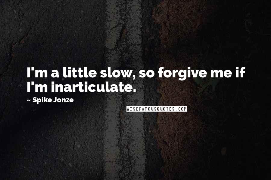 Spike Jonze Quotes: I'm a little slow, so forgive me if I'm inarticulate.