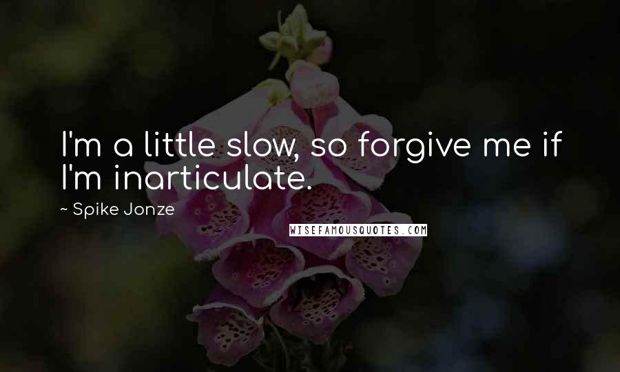 Spike Jonze Quotes: I'm a little slow, so forgive me if I'm inarticulate.