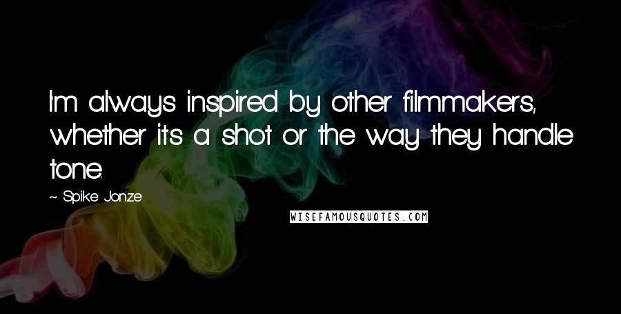 Spike Jonze Quotes: I'm always inspired by other filmmakers, whether it's a shot or the way they handle tone.