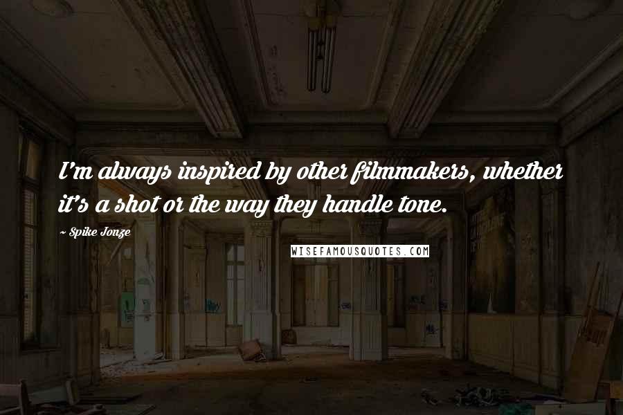 Spike Jonze Quotes: I'm always inspired by other filmmakers, whether it's a shot or the way they handle tone.