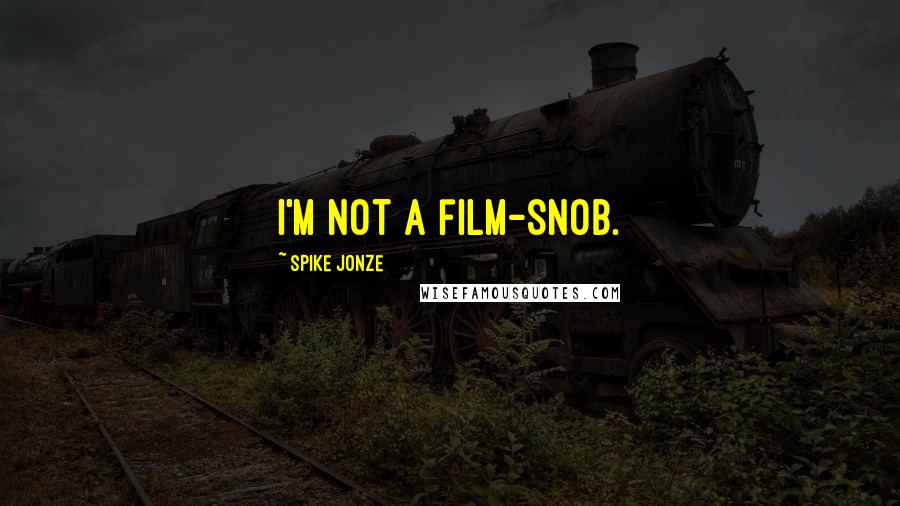 Spike Jonze Quotes: I'm not a film-snob.