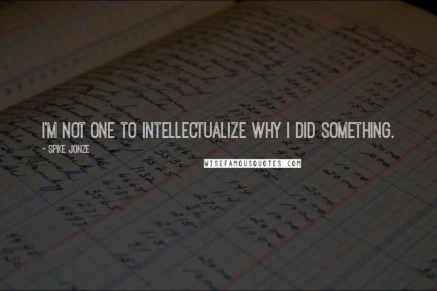 Spike Jonze Quotes: I'm not one to intellectualize why I did something.