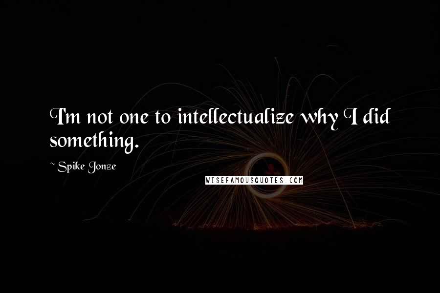 Spike Jonze Quotes: I'm not one to intellectualize why I did something.