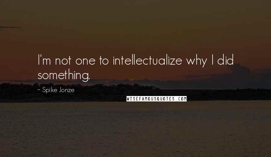 Spike Jonze Quotes: I'm not one to intellectualize why I did something.