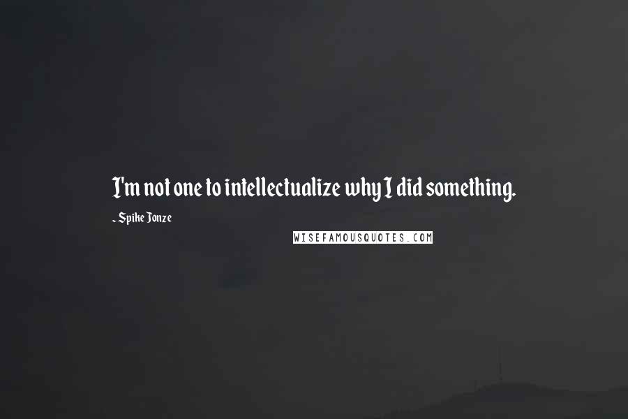 Spike Jonze Quotes: I'm not one to intellectualize why I did something.