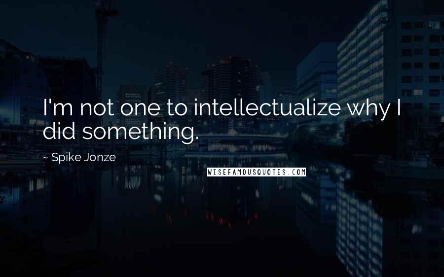 Spike Jonze Quotes: I'm not one to intellectualize why I did something.