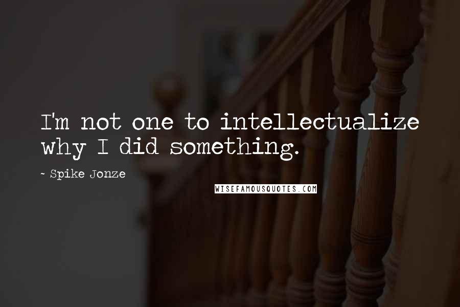 Spike Jonze Quotes: I'm not one to intellectualize why I did something.