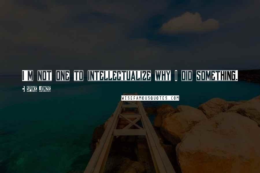 Spike Jonze Quotes: I'm not one to intellectualize why I did something.