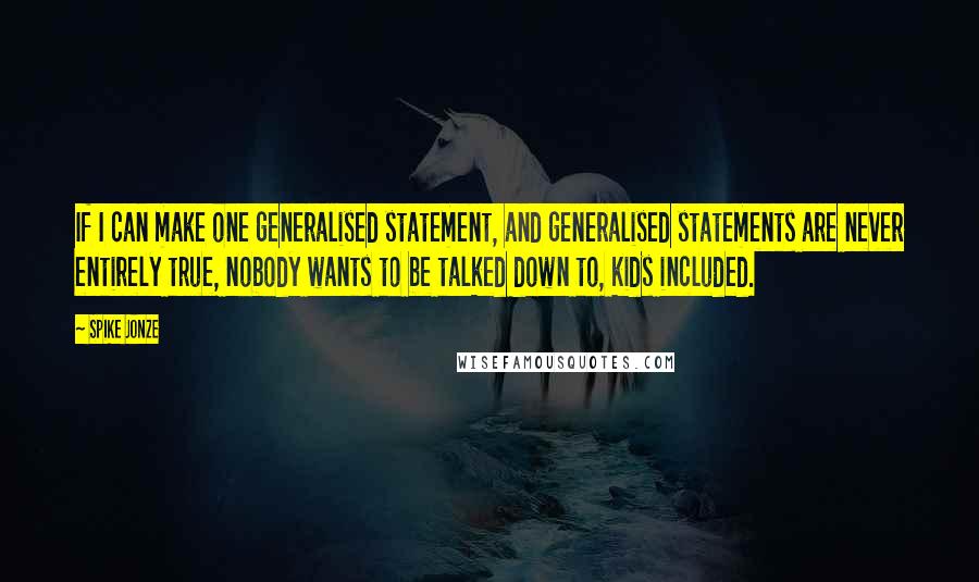 Spike Jonze Quotes: If I can make one generalised statement, and generalised statements are never entirely true, nobody wants to be talked down to, kids included.