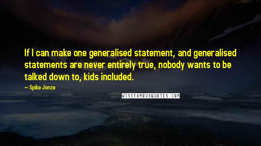 Spike Jonze Quotes: If I can make one generalised statement, and generalised statements are never entirely true, nobody wants to be talked down to, kids included.