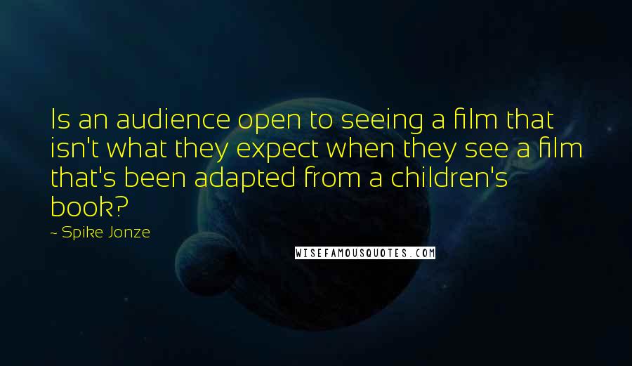 Spike Jonze Quotes: Is an audience open to seeing a film that isn't what they expect when they see a film that's been adapted from a children's book?