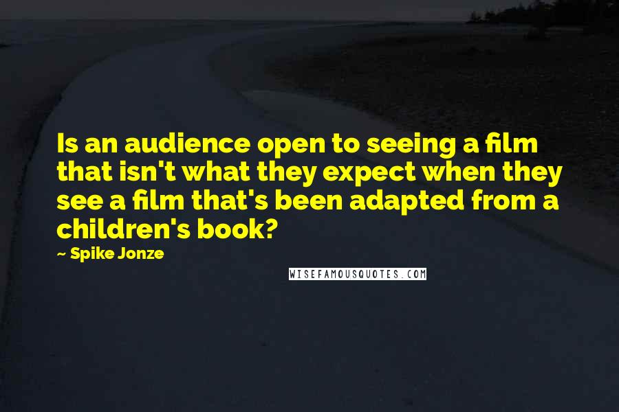 Spike Jonze Quotes: Is an audience open to seeing a film that isn't what they expect when they see a film that's been adapted from a children's book?