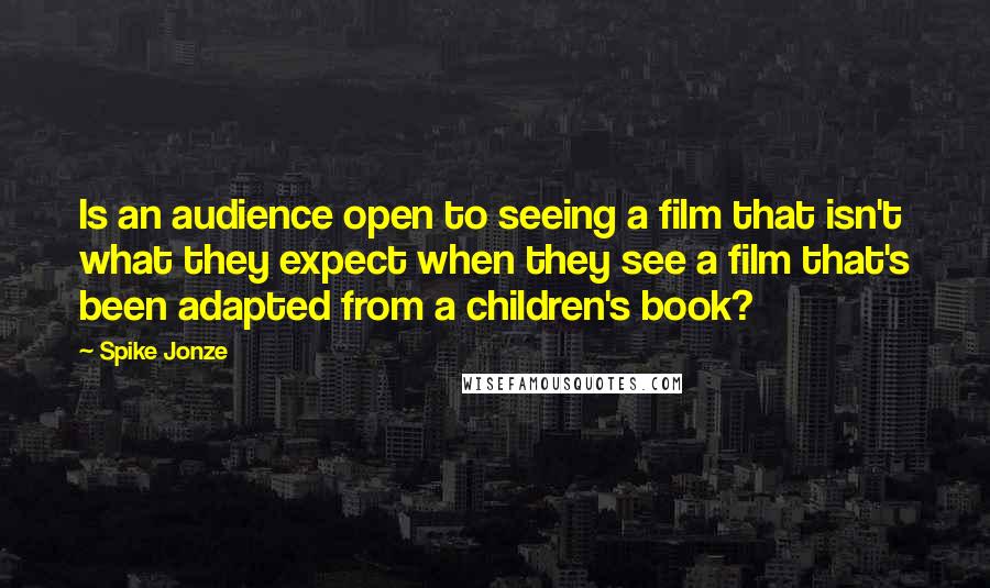 Spike Jonze Quotes: Is an audience open to seeing a film that isn't what they expect when they see a film that's been adapted from a children's book?
