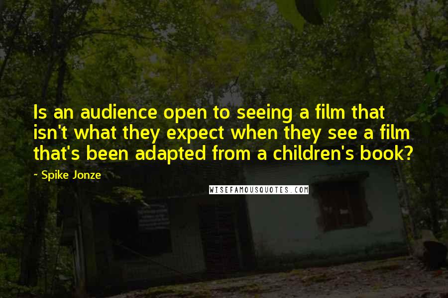 Spike Jonze Quotes: Is an audience open to seeing a film that isn't what they expect when they see a film that's been adapted from a children's book?