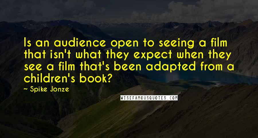 Spike Jonze Quotes: Is an audience open to seeing a film that isn't what they expect when they see a film that's been adapted from a children's book?