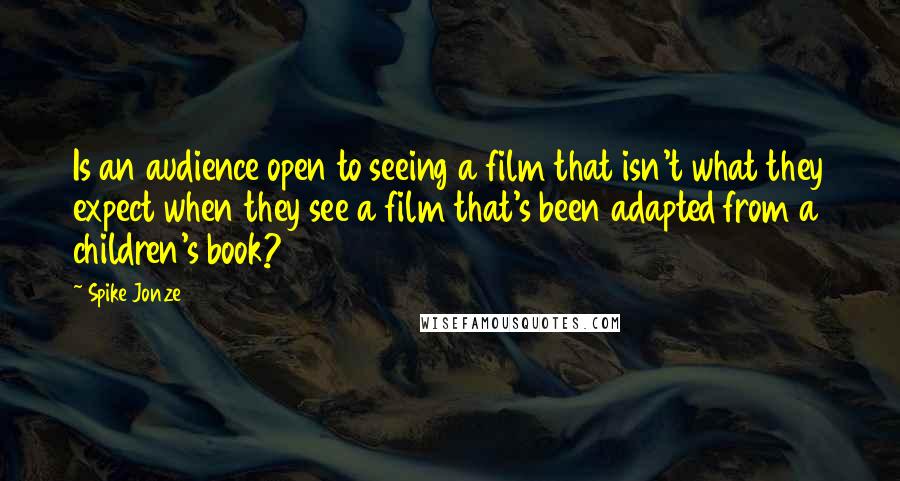 Spike Jonze Quotes: Is an audience open to seeing a film that isn't what they expect when they see a film that's been adapted from a children's book?