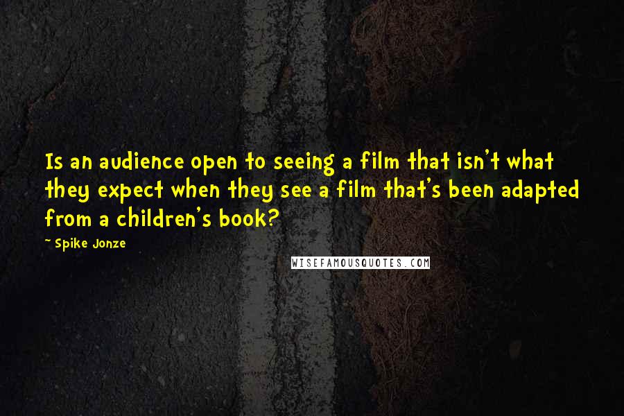 Spike Jonze Quotes: Is an audience open to seeing a film that isn't what they expect when they see a film that's been adapted from a children's book?