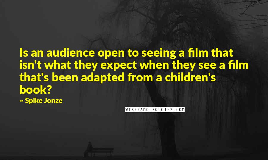 Spike Jonze Quotes: Is an audience open to seeing a film that isn't what they expect when they see a film that's been adapted from a children's book?