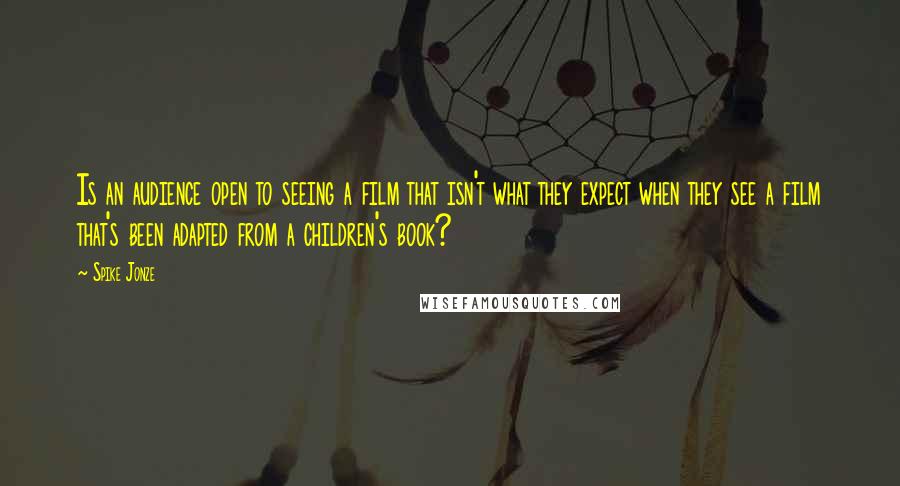Spike Jonze Quotes: Is an audience open to seeing a film that isn't what they expect when they see a film that's been adapted from a children's book?