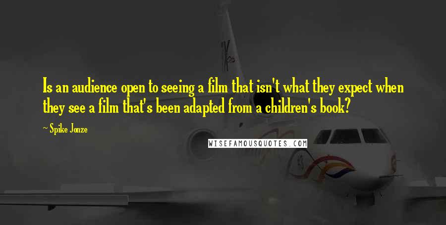 Spike Jonze Quotes: Is an audience open to seeing a film that isn't what they expect when they see a film that's been adapted from a children's book?