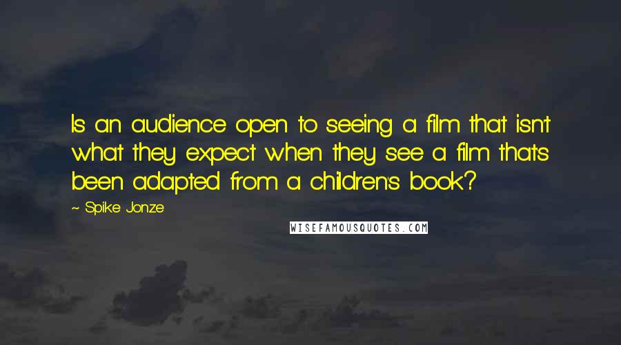 Spike Jonze Quotes: Is an audience open to seeing a film that isn't what they expect when they see a film that's been adapted from a children's book?