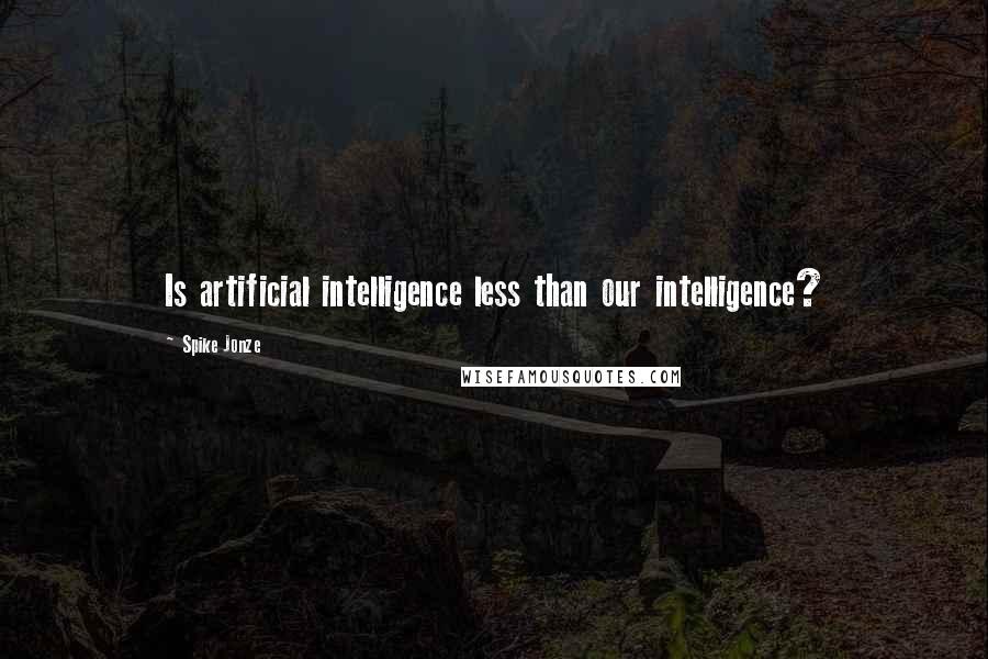 Spike Jonze Quotes: Is artificial intelligence less than our intelligence?