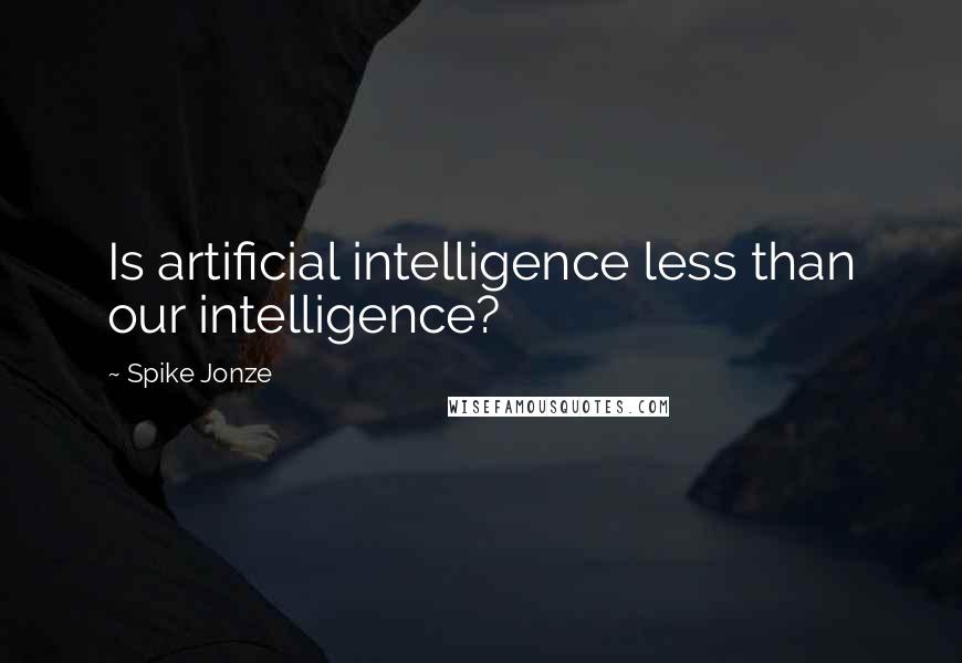 Spike Jonze Quotes: Is artificial intelligence less than our intelligence?