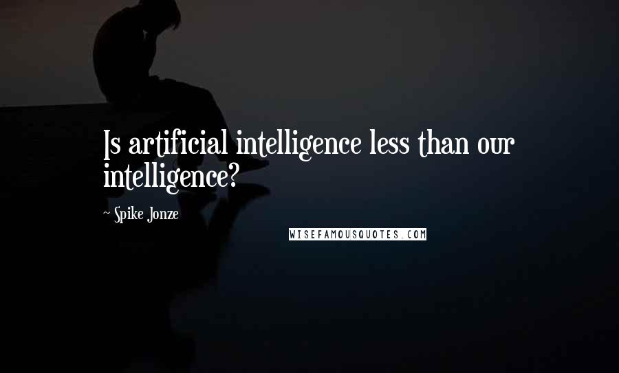 Spike Jonze Quotes: Is artificial intelligence less than our intelligence?