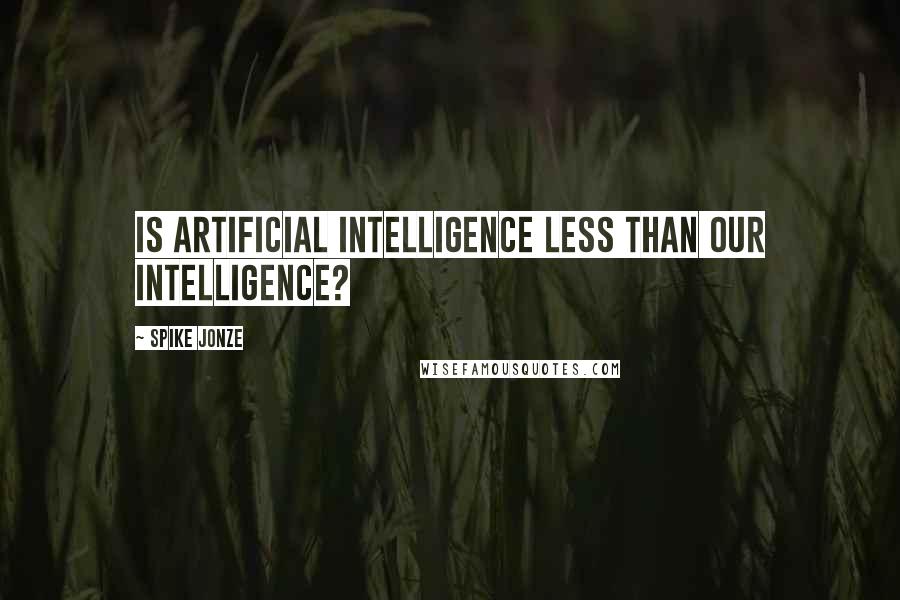 Spike Jonze Quotes: Is artificial intelligence less than our intelligence?
