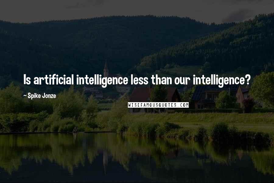 Spike Jonze Quotes: Is artificial intelligence less than our intelligence?