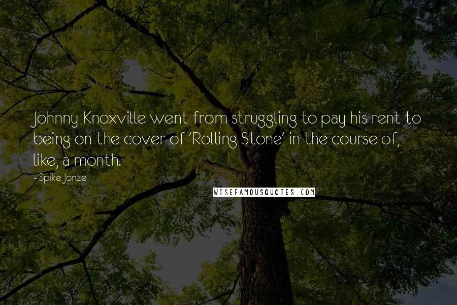 Spike Jonze Quotes: Johnny Knoxville went from struggling to pay his rent to being on the cover of 'Rolling Stone' in the course of, like, a month.