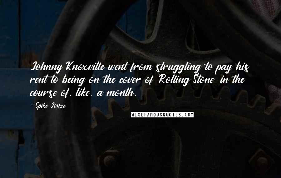 Spike Jonze Quotes: Johnny Knoxville went from struggling to pay his rent to being on the cover of 'Rolling Stone' in the course of, like, a month.