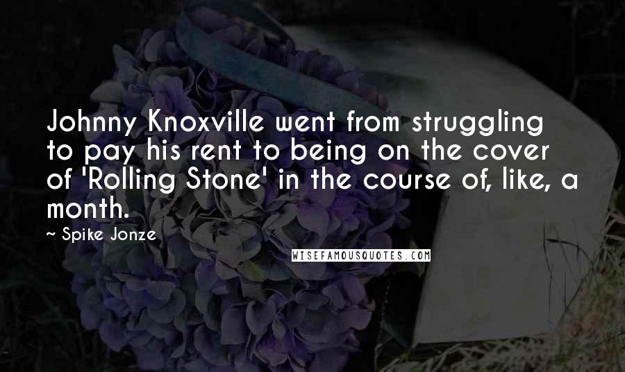 Spike Jonze Quotes: Johnny Knoxville went from struggling to pay his rent to being on the cover of 'Rolling Stone' in the course of, like, a month.