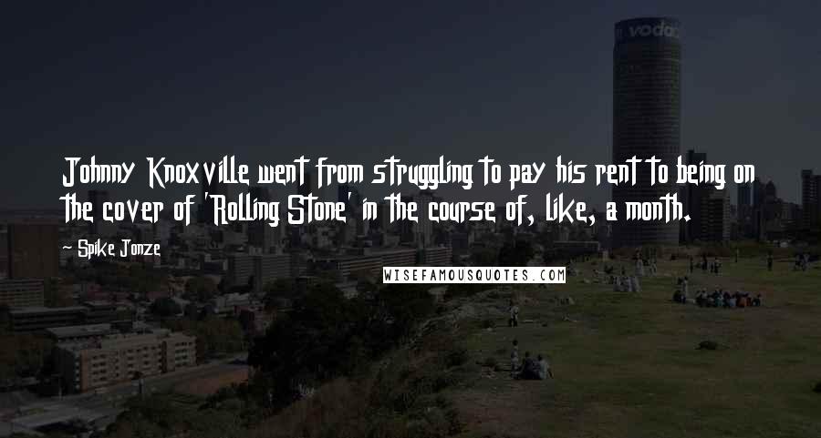 Spike Jonze Quotes: Johnny Knoxville went from struggling to pay his rent to being on the cover of 'Rolling Stone' in the course of, like, a month.