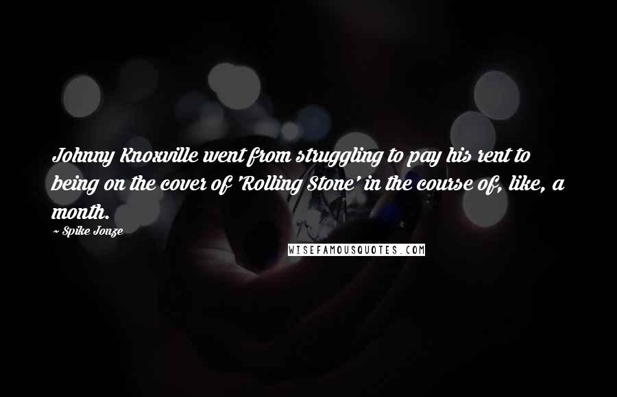 Spike Jonze Quotes: Johnny Knoxville went from struggling to pay his rent to being on the cover of 'Rolling Stone' in the course of, like, a month.