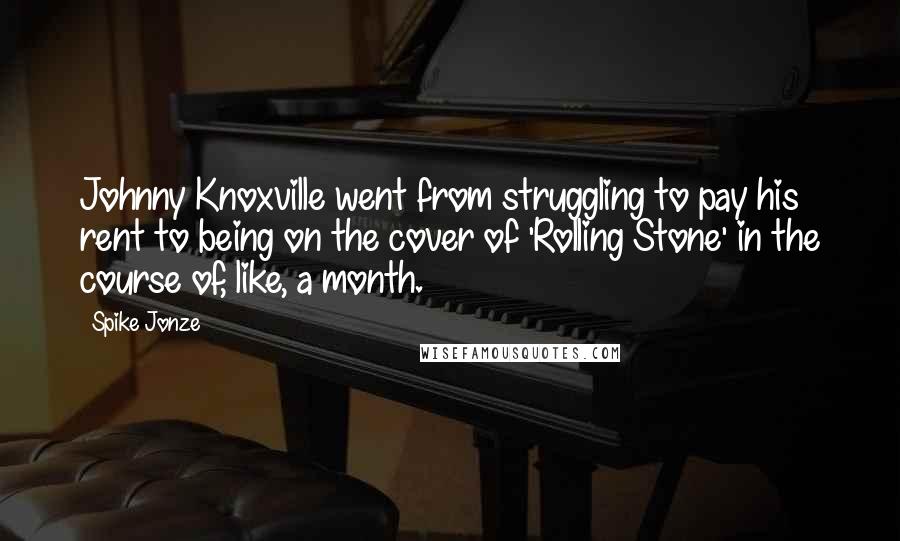 Spike Jonze Quotes: Johnny Knoxville went from struggling to pay his rent to being on the cover of 'Rolling Stone' in the course of, like, a month.