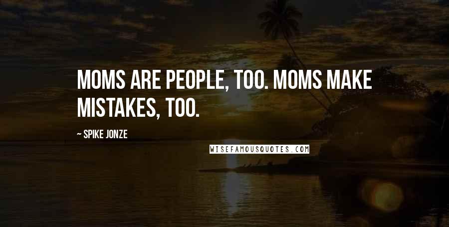 Spike Jonze Quotes: Moms are people, too. Moms make mistakes, too.